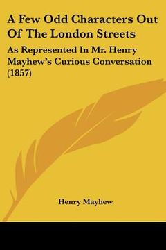 portada a few odd characters out of the london streets: as represented in mr. henry mayhew's curious conversation (1857) (in English)