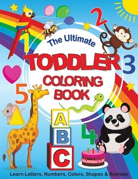 portada The Ultimate Toddler Coloring Book: Learn Letters, Numbers, Colors, Shapes & Animals (en Inglés)