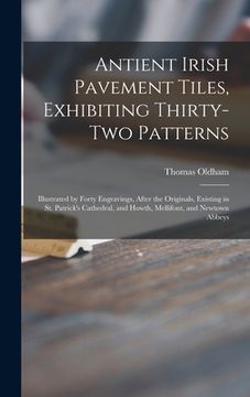 portada Antient Irish Pavement Tiles, Exhibiting Thirty-two Patterns: Illustrated by Forty Engravings, After the Originals, Existing in St. Patrick's Cathedra (en Inglés)
