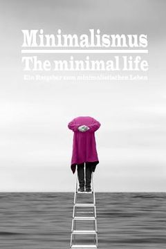 portada Minimalismus - The Minimal Life - Ein Ratgeber Zum Minimalistischen Leben: Neuer Trend Oder Der Weg Zu Mehr Leichtigkeit, Ordnung, Glück Und Zufrieden (en Alemán)