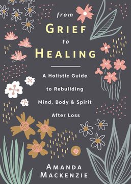 portada From Grief to Healing: A Holistic Guide to Rebuilding Mind, Body & Spirit After Loss (en Inglés)