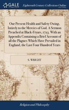 portada Our Present Health and Safety Owing, Intirely to the Mercies of God. A Sermon Preached at Black-Fryars, 1723. With an Appendix Containing a Brief Acco