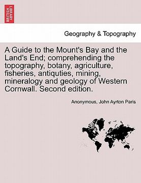 portada a   guide to the mount's bay and the land's end; comprehending the topography, botany, agriculture, fisheries, antiquties, mining, mineralogy and geol