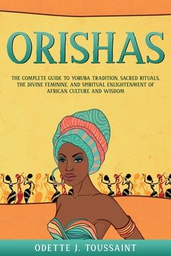 portada Orishas: The Complete Guide to Yoruba Tradition, Sacred Rituals, the Divine Feminine, and Spiritual Enlightenment of African Cu (en Inglés)