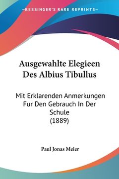 portada Ausgewahlte Elegieen Des Albius Tibullus: Mit Erklarenden Anmerkungen Fur Den Gebrauch In Der Schule (1889) (en Alemán)