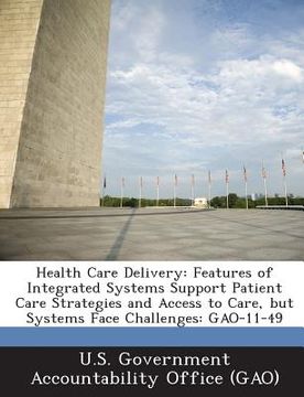 portada Health Care Delivery: Features of Integrated Systems Support Patient Care Strategies and Access to Care, But Systems Face Challenges: Gao-11 (in English)