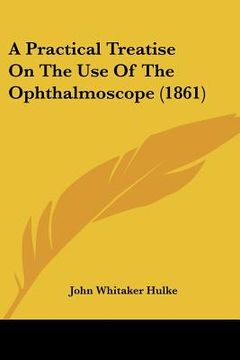portada a practical treatise on the use of the ophthalmoscope (1861) (en Inglés)