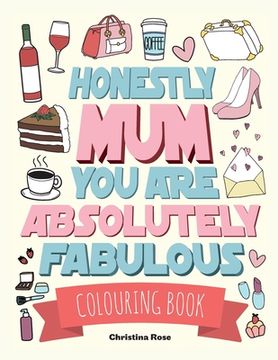 portada Honestly Mum You Are Absolutely Fabulous Colouring Book: The Perfect Mother's Day Gift For Deserving Mums (in English)