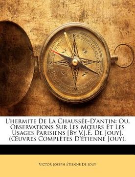portada L'Hermite de la Chaussée-d'Antin: Ou, Observations Sur Les Moeurs Et Les Usages Parisiens [by V.J.É. de Jouy]. (Oeuvres Complètes d'Étienne Jouy). (en Francés)