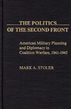 portada The Politics of the Second Front: American Military Planning and Diplomacy in Coalition Warfare, 1941-1943 (en Inglés)