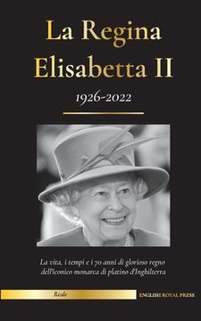 portada La regina Elisabetta II: la vita, i tempi e i 70 anni di glorioso regno dell'iconica monarca di platino d'Inghilterra (1926-2022) - La sua lott (en Italiano)