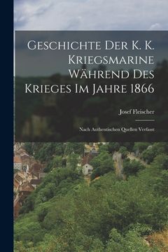 portada Geschichte Der K. K. Kriegsmarine Während Des Krieges Im Jahre 1866: Nach Authentischen Quellen Verfasst (in German)