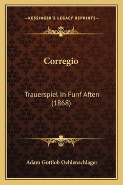 portada Corregio: Trauerspiel In Funf Aften (1868) (en Alemán)