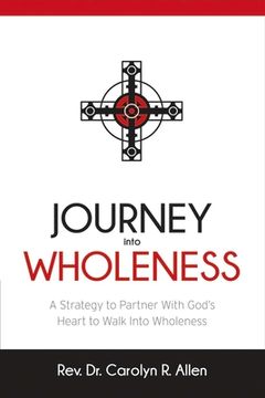 portada Journey Into Wholeness: A Strategy to Partner with God's Heart to Walk Into Wholeness. Volume 1 (en Inglés)