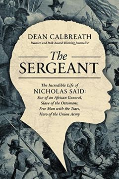 portada The Sergeant: The Incredible Life of Nicholas Said: Son of an African General, Slave of the Ottomans, Free man With the Tsars, Hero of the Union Army 