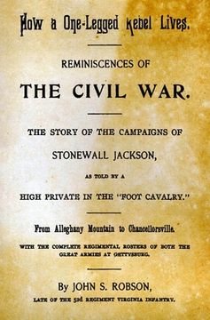 portada How A One-Legged Rebel Lives: Reminiscences Of The Civil War. The Story Of The Campaigns Of Stonewall Jackson As Told By A High Private In The "Foot (in English)