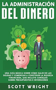portada La Administración del Dinero: Una Guía Básica Sobre Cómo Salir de las Deudas y Comenzar a Construir la Riqueza Financiera, que Incluye Consejos Sobre Presupuestos e Inversiones