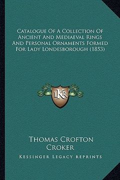 portada catalogue of a collection of ancient and mediaeval rings and personal ornaments formed for lady londesborough (1853) (in English)