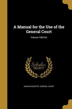 portada A Manual for the Use of the General Court; Volume 1963-64 (en Inglés)