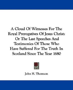 portada a cloud of witnesses for the royal prerogatives of jesus christ: or the last speeches and testimonies of those who have suffered for the truth in sc (en Inglés)