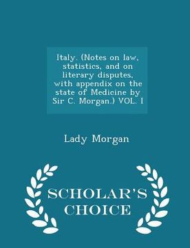 portada Italy. (Notes on law, statistics, and on literary disputes, with appendix on the state of Medicine by Sir C. Morgan.) VOL. I - Scholar's Choice Editio (in English)