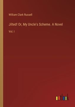 portada Jilted! Or, My Uncle's Scheme. A Novel: Vol. I (en Inglés)