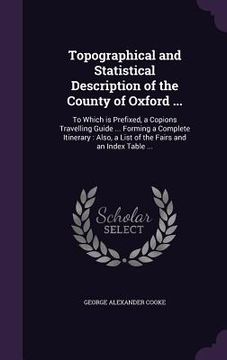 portada Topographical and Statistical Description of the County of Oxford ...: To Which is Prefixed, a Copions Travelling Guide ... Forming a Complete Itinera (en Inglés)