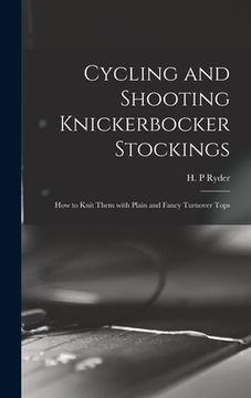 portada Cycling and Shooting Knickerbocker Stockings: How to Knit Them With Plain and Fancy Turnover Tops (en Inglés)