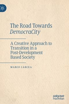 portada The Road Towards Democracity: A Creative Approach to Transition in a Post-Development Based Society (en Inglés)