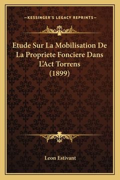 portada Etude Sur La Mobilisation De La Propriete Fonciere Dans L'Act Torrens (1899) (in French)
