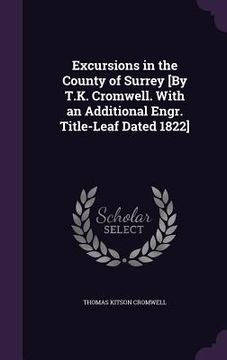 portada Excursions in the County of Surrey [By T.K. Cromwell. With an Additional Engr. Title-Leaf Dated 1822] (en Inglés)