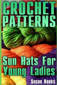 portada Crochet Patterns: Sun Hats For Young Ladies: (Crochet Patterns, Crochet Stitches) (in English)