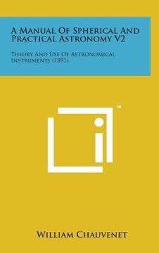 portada A Manual of Spherical and Practical Astronomy V2: Theory and Use of Astronomical Instruments (1891) (in English)