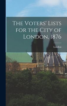portada The Voters' Lists for the City of London, 1876 [microform] (in English)