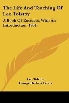 portada the life and teaching of leo tolstoy: a book of extracts, with an introduction (1904) (en Inglés)