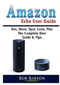 portada Amazon Echo User Guide: Dot, Show, Spot, Look, Plus The Complete User Guide & Tips (en Inglés)