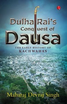 portada Dulha Rai's Conquest of Dausa: The Early History of Kachwahas (en Inglés)