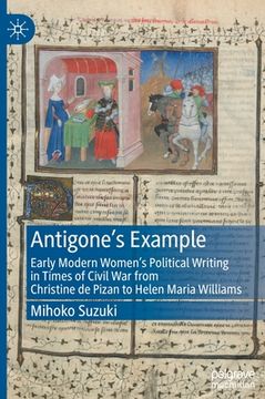 portada Antigone's Example: Early Modern Women's Political Writing in Times of Civil War from Christine de Pizan to Helen Maria Williams 