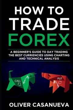 portada How to Trade Forex: A Beginner's Guide to Day Trading the Best Curriencies Using Charting and Technical Analysis (in English)