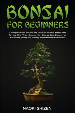 Bonsai for Beginners: A Complete Guide to Grow and Take Care for Your Bonsai Trees for the First Time. Discover the Step-by-Step Process for (en Inglés)