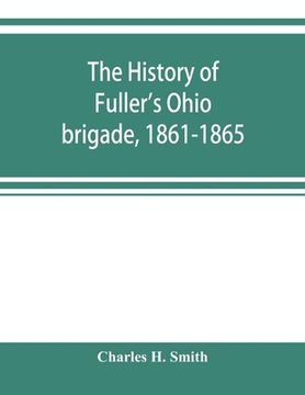 portada The history of Fuller's Ohio brigade, 1861-1865; its great march, with roster, portraits, battle maps and biographies (in English)