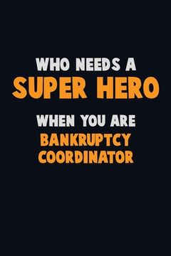 portada Who Need A SUPER HERO, When You Are Bankruptcy Coordinator: 6X9 Career Pride 120 pages Writing Notebooks (en Inglés)