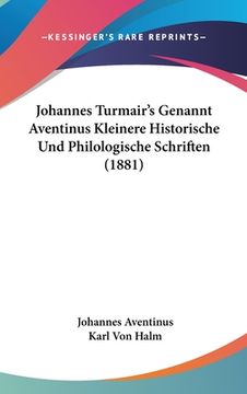 portada Johannes Turmair's Genannt Aventinus Kleinere Historische Und Philologische Schriften (1881) (en Alemán)