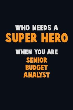 portada Who Need A SUPER HERO, When You Are Senior Budget Analyst: 6X9 Career Pride 120 pages Writing Notebooks (in English)