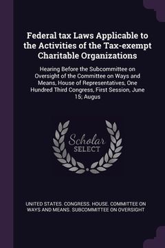 portada Federal tax Laws Applicable to the Activities of the Tax-exempt Charitable Organizations: Hearing Before the Subcommittee on Oversight of the Committe (en Inglés)
