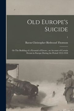 portada Old Europe's Suicide: or The Building of a Pyramid of Errors; an Account of Certain Events in Europe During the Period 1912-1918; 1