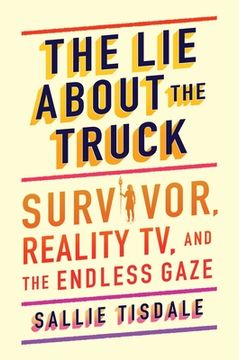 portada The Lie about the Truck: Survivor, Reality Tv, and the Endless Gaze (en Inglés)