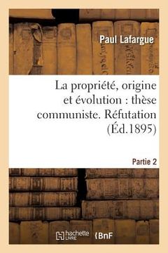 portada La Propriété, Origine Et Évolution: Thèse Communiste. Réfutation. Partie 2 (en Francés)