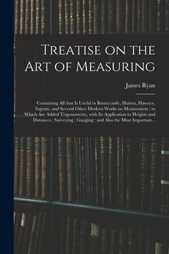 portada Treatise on the Art of Measuring; Containing All That is Useful in Bonnycastle, Hutton, Hawney, Ingram, and Several Other Modern Works on Mensuration; (en Inglés)