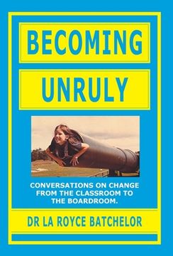portada Becoming Unruly: Conversations on Change from the Classroom to the Boardroom (in English)